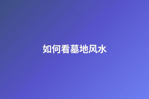 如何看墓地风水