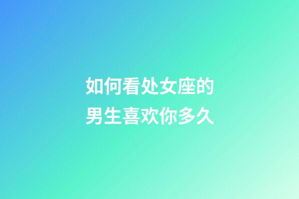 如何看处女座的男生喜欢你多久-第1张-星座运势-玄机派