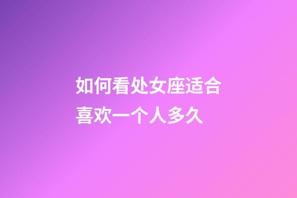 如何看处女座适合喜欢一个人多久-第1张-星座运势-玄机派