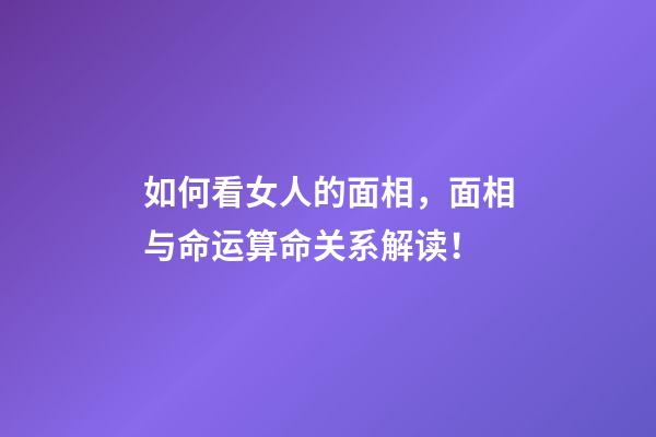 如何看女人的面相，面相与命运算命关系解读！