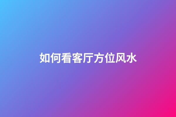 如何看客厅方位风水