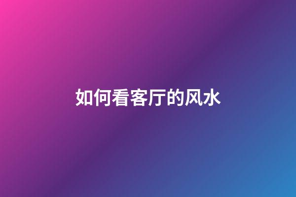 如何看客厅的风水