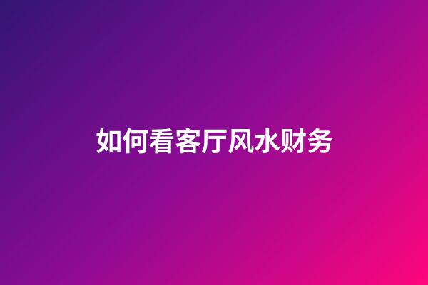 如何看客厅风水财务