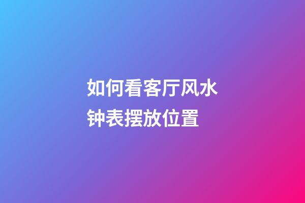 如何看客厅风水钟表摆放位置?