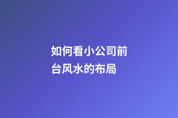 如何看小公司前台风水的布局