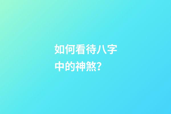 如何看待八字中的神煞？