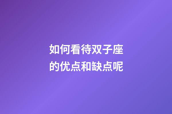 如何看待双子座的优点和缺点呢-第1张-星座运势-玄机派