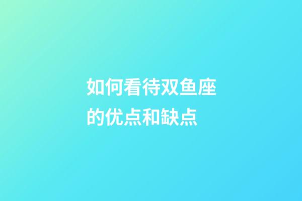 如何看待双鱼座的优点和缺点-第1张-星座运势-玄机派