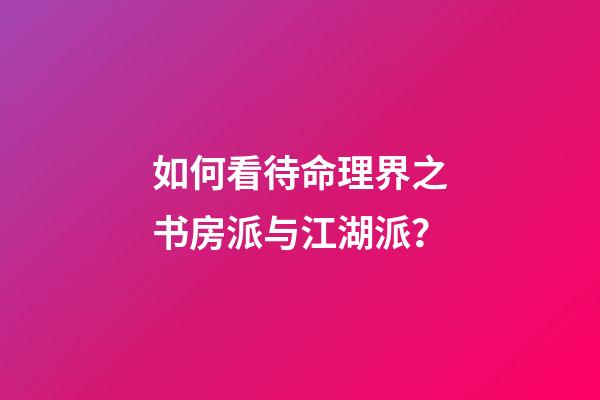 如何看待命理界之书房派与江湖派？