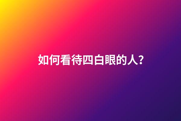 如何看待四白眼的人？