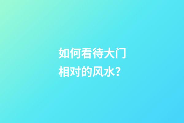 如何看待大门相对的风水？