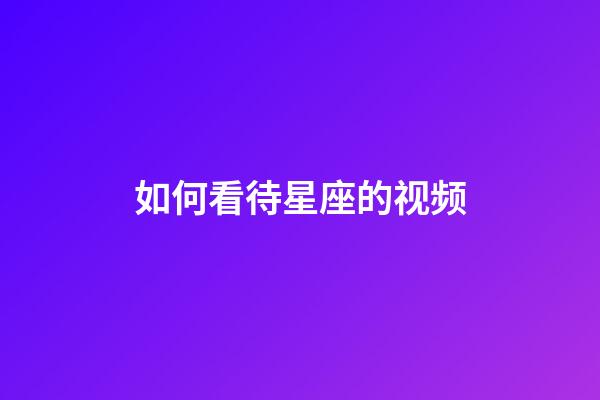 如何看待星座的视频-第1张-星座运势-玄机派