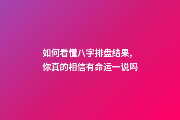 如何看懂八字排盘结果,你真的相信有命运一说吗-第1张-观点-玄机派