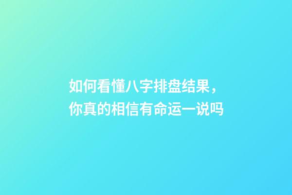 如何看懂八字排盘结果，你真的相信有命运一说吗-第1张-观点-玄机派
