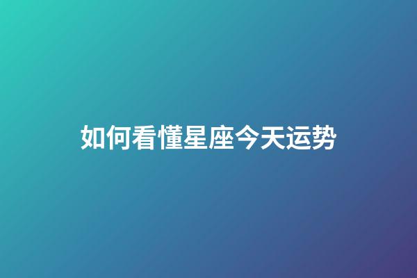 如何看懂星座今天运势-第1张-星座运势-玄机派
