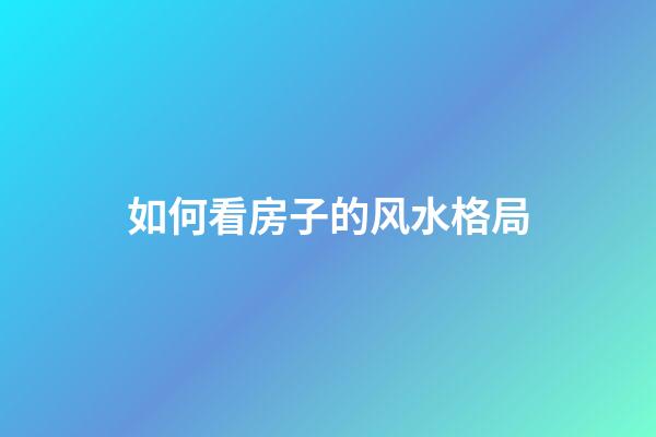 如何看房子的风水格局