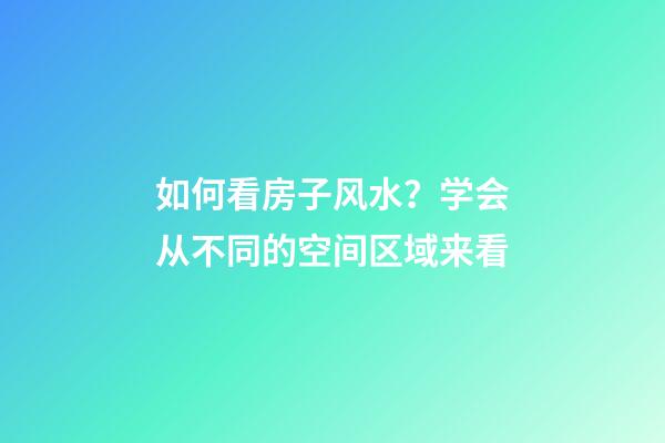 如何看房子风水？学会从不同的空间区域来看