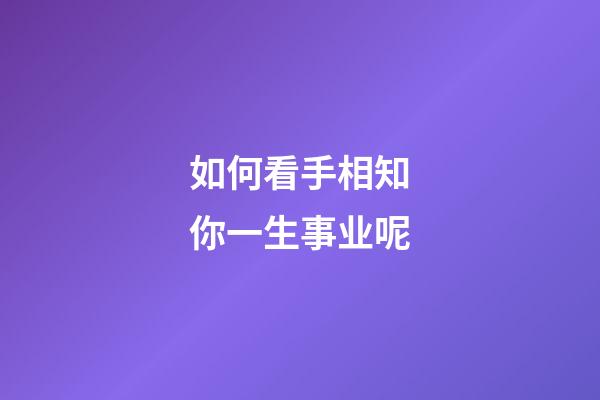 如何看手相知你一生事业呢