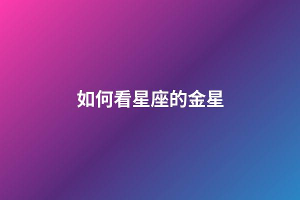 如何看星座的金星-第1张-星座运势-玄机派