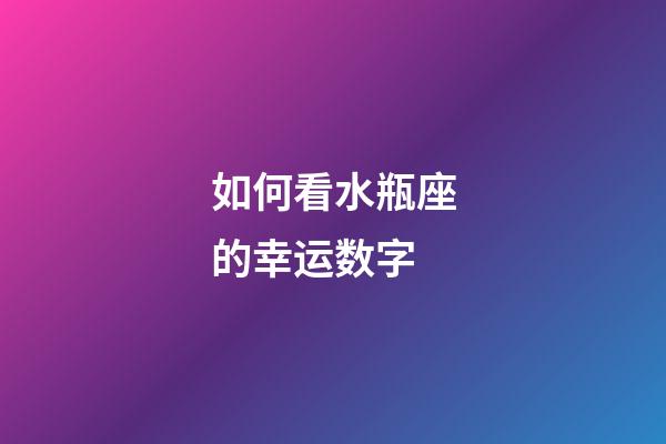 如何看水瓶座的幸运数字-第1张-星座运势-玄机派