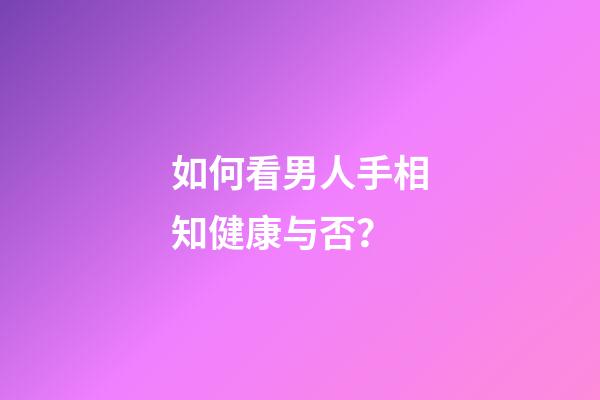 如何看男人手相知健康与否？