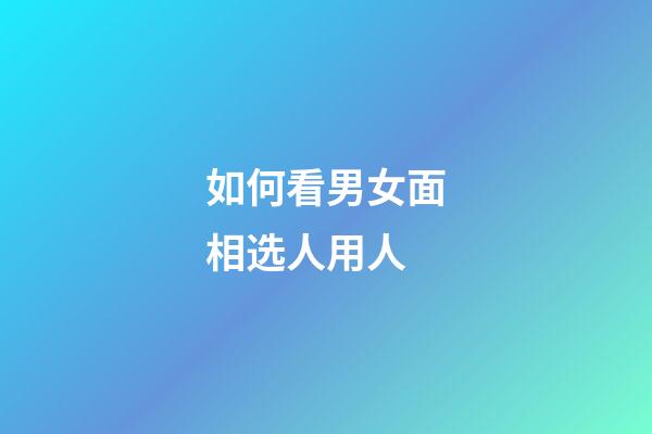 如何看男女面相选人用人