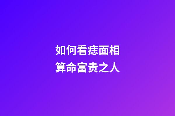 如何看痣面相算命富贵之人