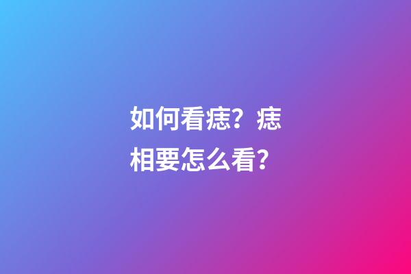 如何看痣？痣相要怎么看？