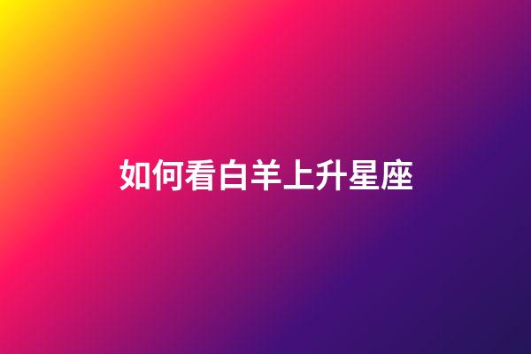 如何看白羊上升星座-第1张-星座运势-玄机派