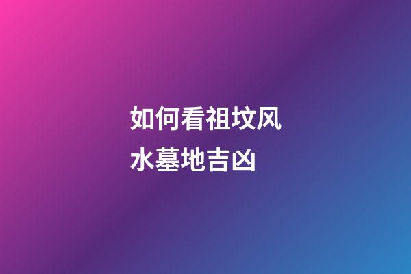 如何看祖坟风水墓地吉凶