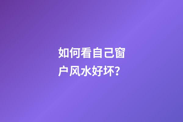 如何看自己窗户风水好坏？