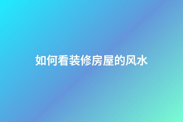 如何看装修房屋的风水