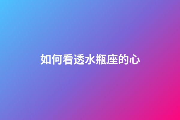 如何看透水瓶座的心-第1张-星座运势-玄机派