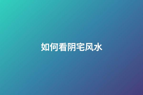 如何看阴宅风水