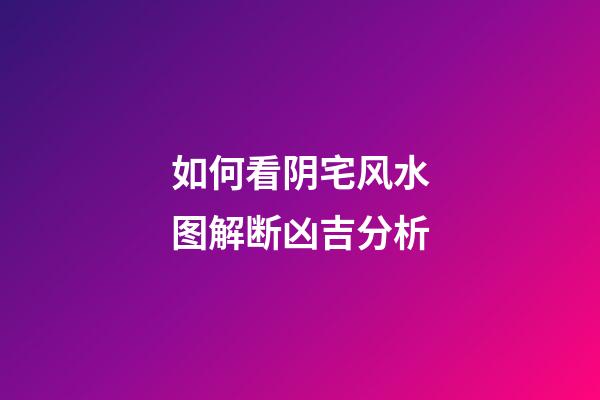 如何看阴宅风水图解断凶吉分析