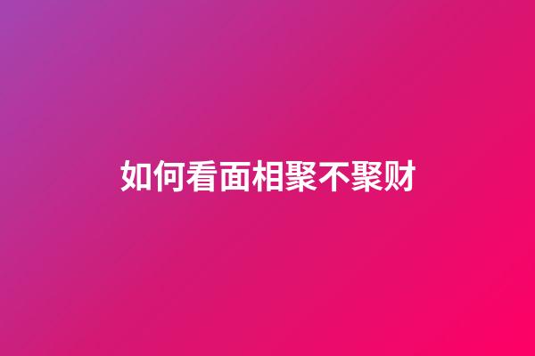 如何看面相聚不聚财