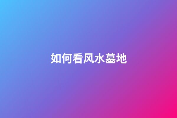 如何看风水墓地