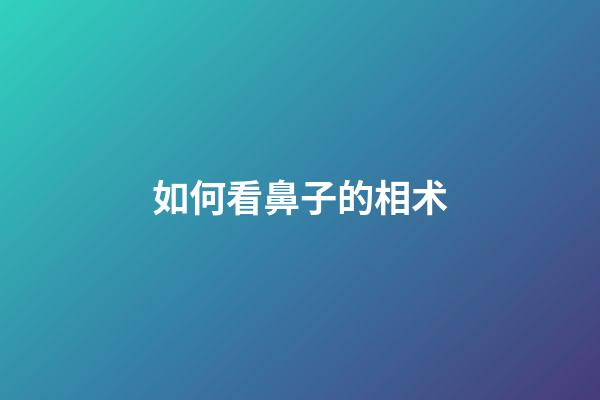 如何看鼻子的相术