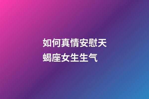 如何真情安慰天蝎座女生生气-第1张-星座运势-玄机派