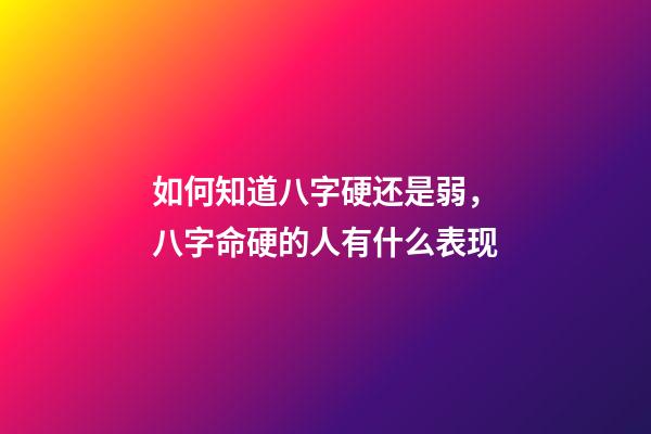 如何知道八字硬还是弱，八字命硬的人有什么表现-第1张-观点-玄机派