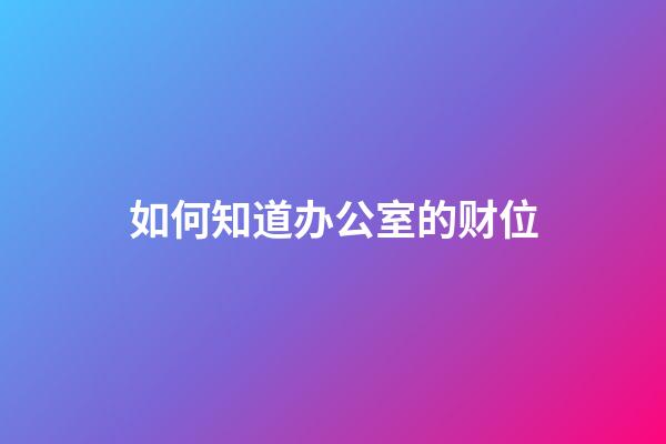 如何知道办公室的财位