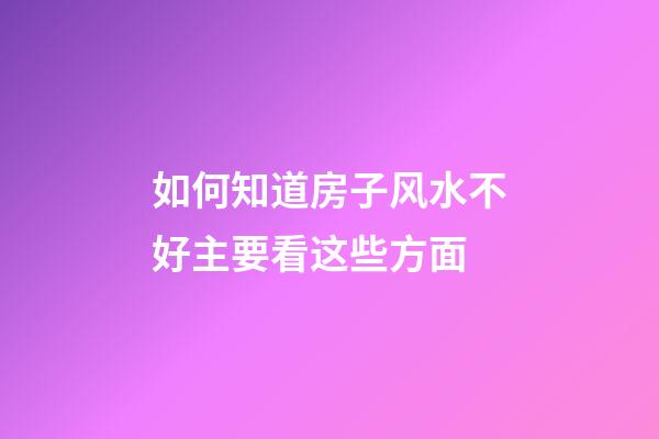如何知道房子风水不好主要看这些方面