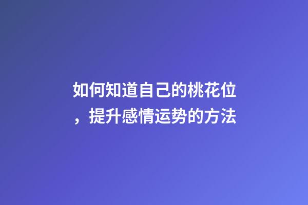 如何知道自己的桃花位，提升感情运势的方法
