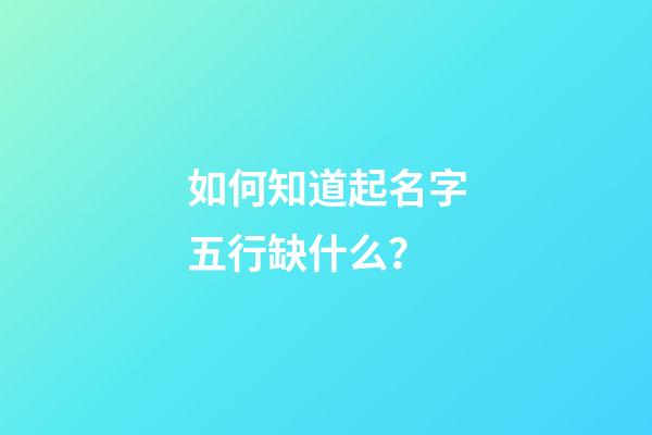 如何知道起名字五行缺什么？
