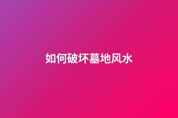 如何破坏墓地风水