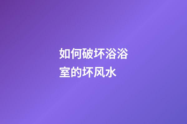 如何破坏浴浴室的坏风水