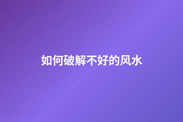 如何破解不好的风水