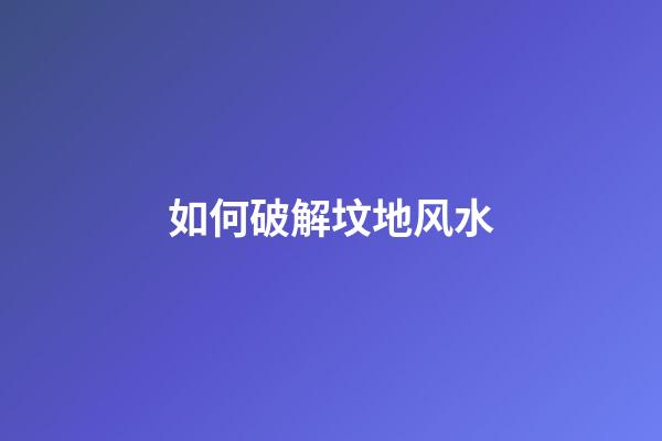 如何破解坟地风水