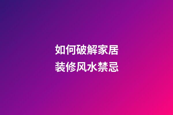 如何破解家居装修风水禁忌
