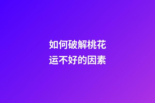 如何破解桃花运不好的因素